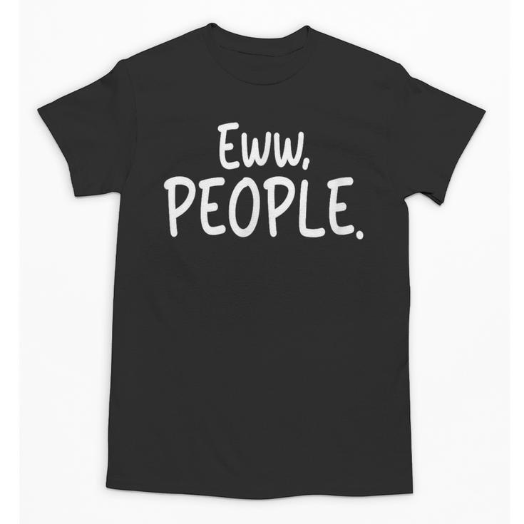Eww People Cool Introvert And Socially Awkward Person Meme Unisex T-Shirt