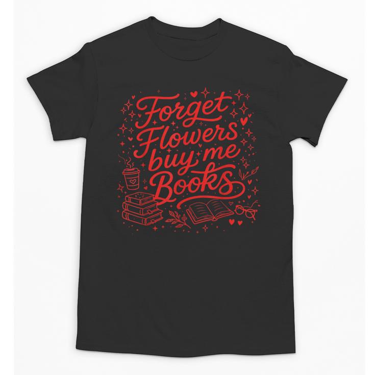Forget Flowers Buy Me Books Valentine Book Lover Unisex T-Shirt