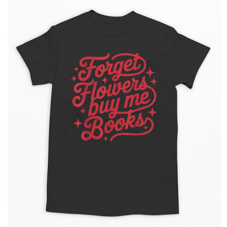 Forget Flowers Buy Me Books Valentine Bookish Book Lover Unisex T-Shirt