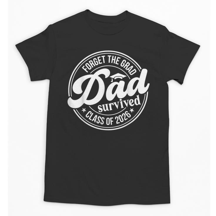 Forget The Grad Dad Survived Class Of 2026 Senior Graduation Unisex T-Shirt