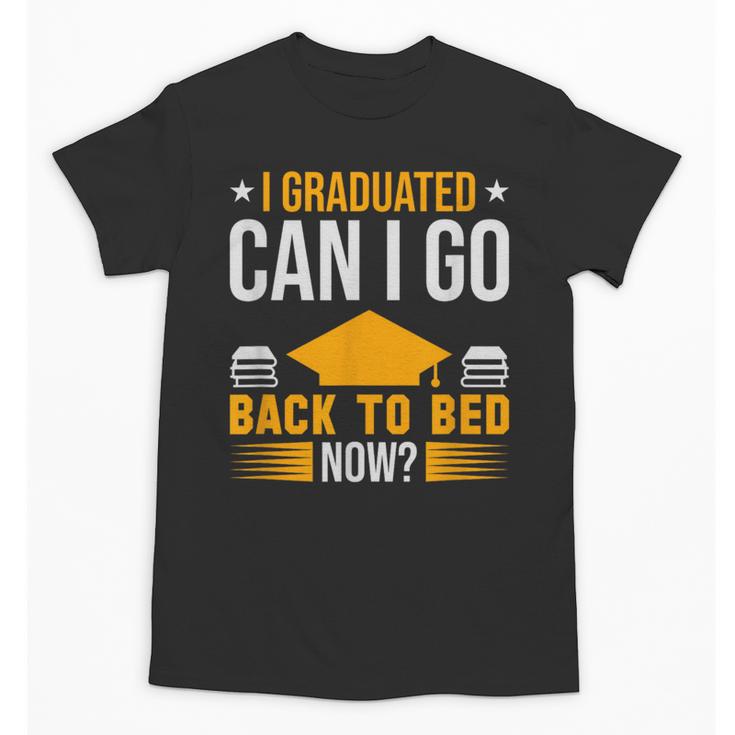 I Graduated Can I Go Back To Bed Now Graduation College Unisex T-Shirt