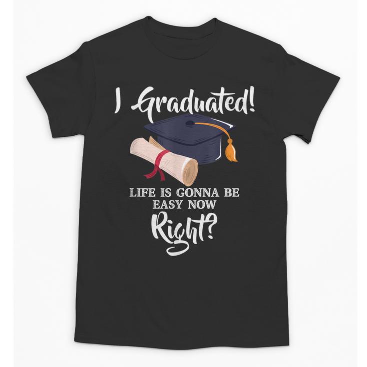 I Graduated Life Is Gonna Be Easy Now Right Graduation Unisex T-Shirt
