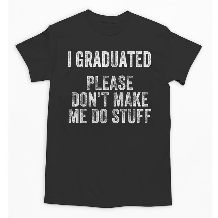 I GRADUATED Please Don’t Make Me Do Stuff Graduation Unisex T-Shirt