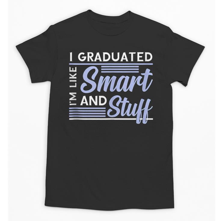I Graduated Im Like Smart And Stuff Graduation Unisex T-Shirt