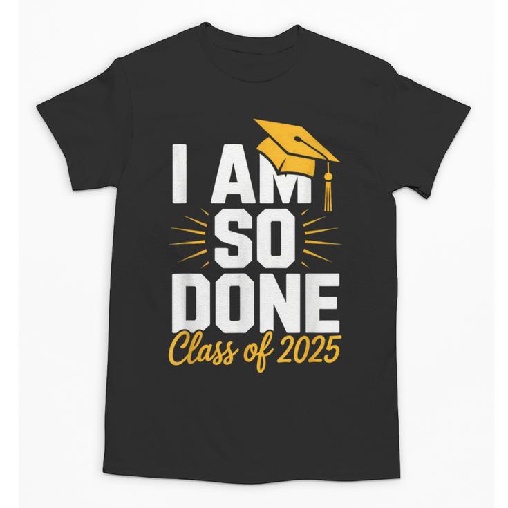 Graduation Class Of 2025 I Am So Done Senior Student Unisex T-Shirt
