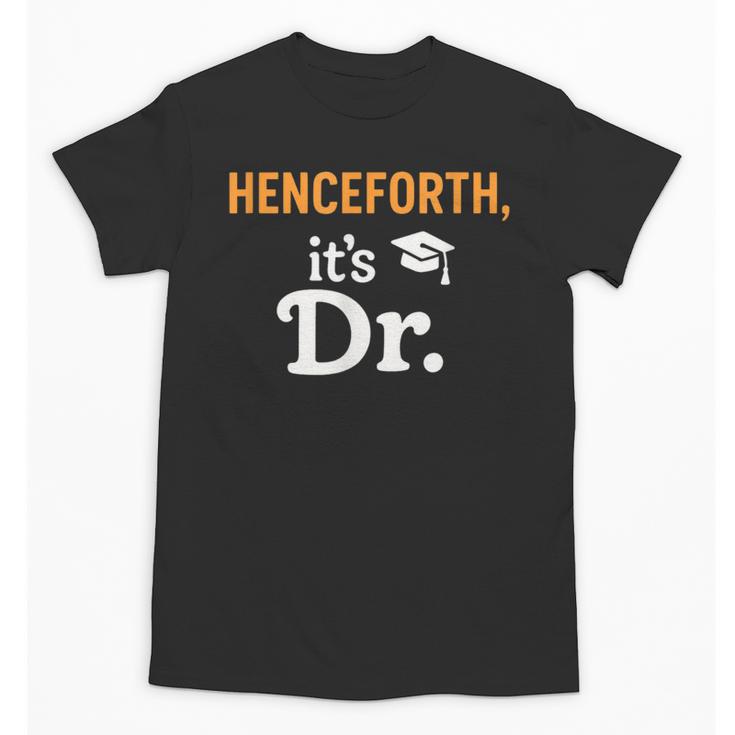 Henceforth It's Dr PhD Graduation Doctorate Unisex T-Shirt