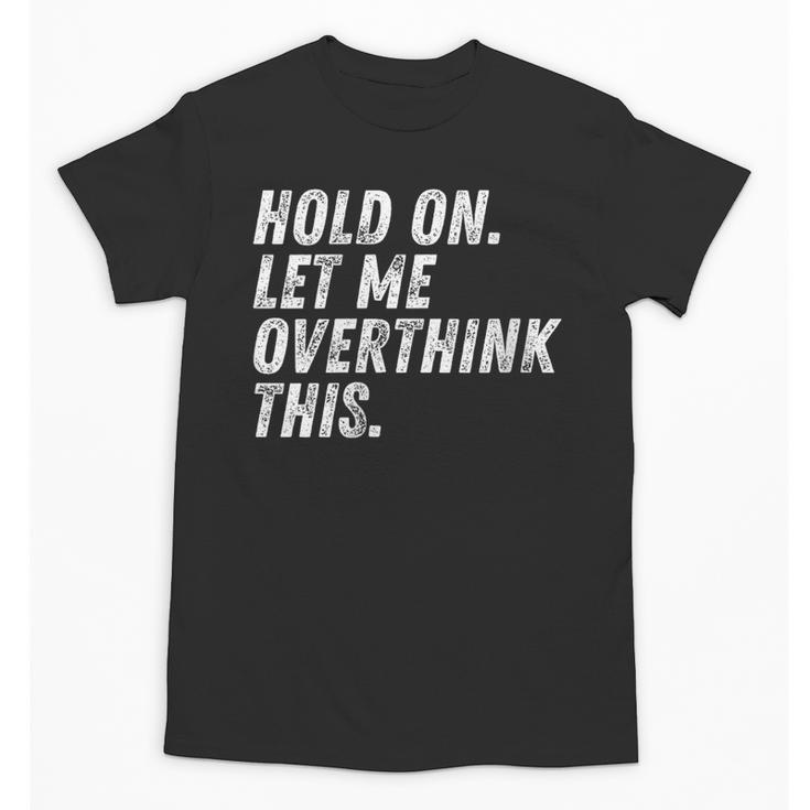 Hold On Let Me Overthink This Anxiety Introvert Person Unisex T-Shirt