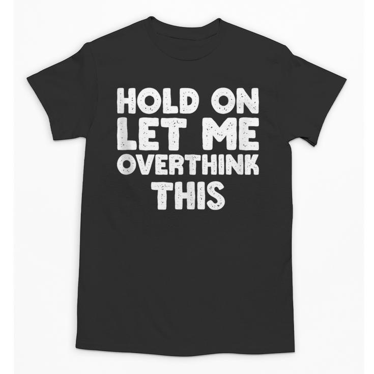 Hold On Let Me Overthink This Anxiety Introvert Unisex T-Shirt