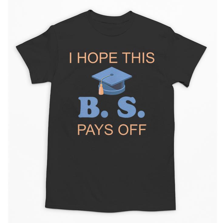 I Hope This BS Pays Off Graduation College Bachelor Degree Unisex T-Shirt