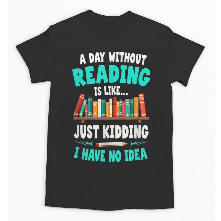 Humor Book Reader A Day Without Reading Is Like Unisex T-Shirt