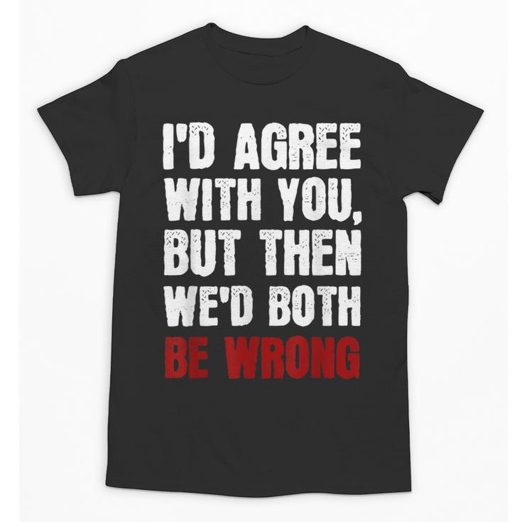 Humor Sarcastic Introvert Quote I'd Agree With You Unisex T-Shirt