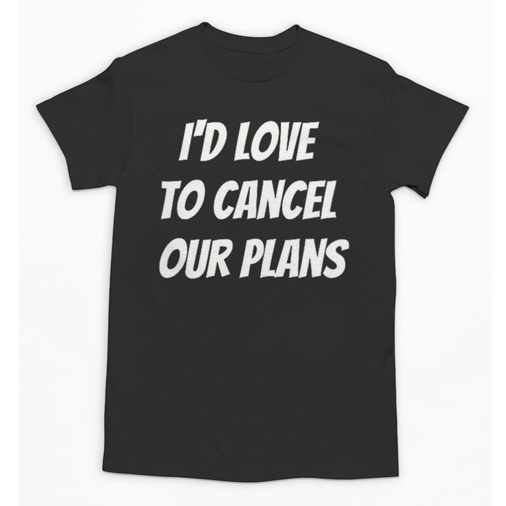 I'd Love To Cancel Our Plans Introvert Humor Art Unisex T-Shirt