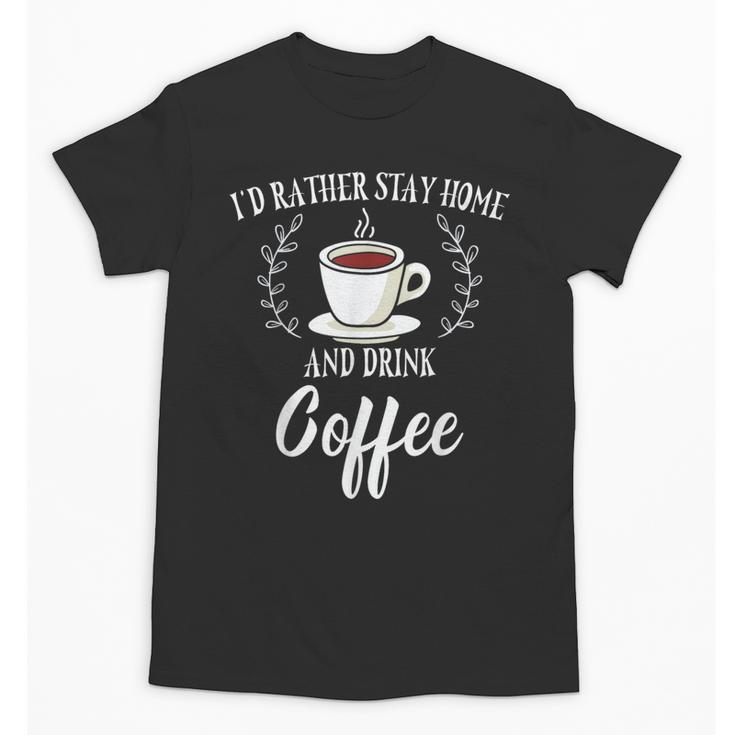 I'd Rather Stay Home And Drink Coffee Lover Introvert Shy Unisex T-Shirt