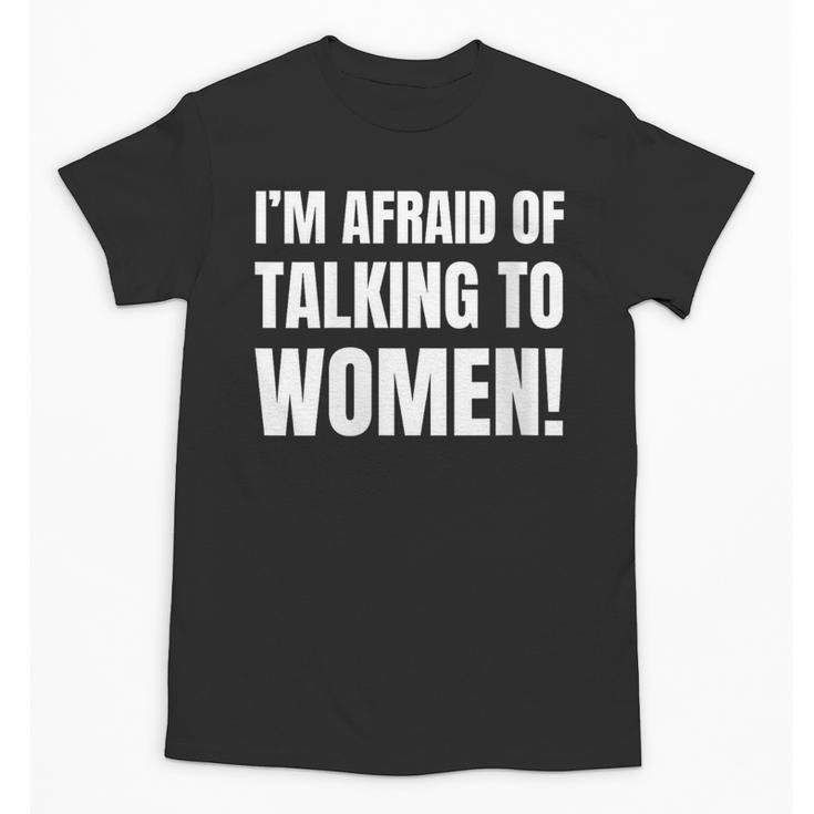 I'm Afraid Of Talking To Women Introvert Pick Up Line Unisex T-Shirt