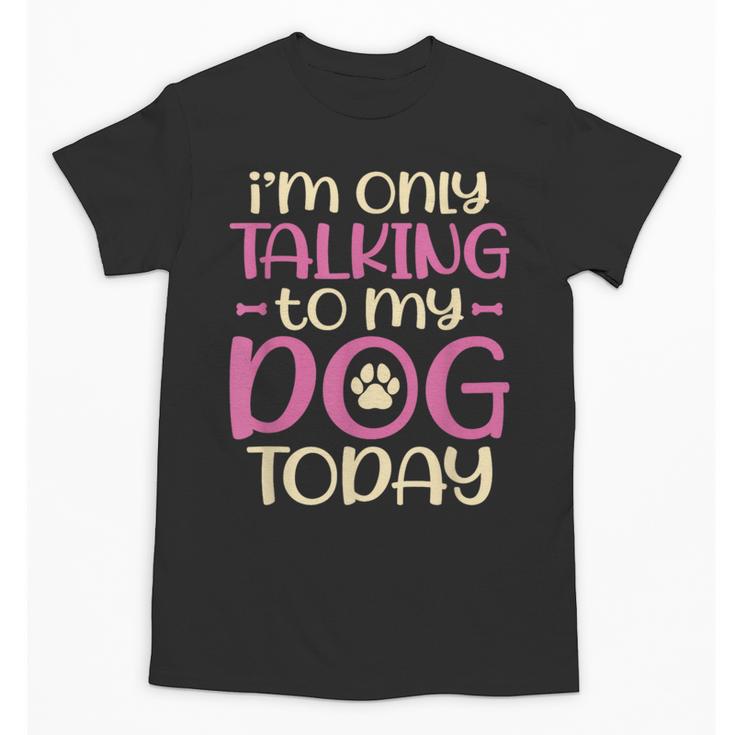 I'm Only Talking To My Dog Today Dog Owner Introvert Unisex T-Shirt
