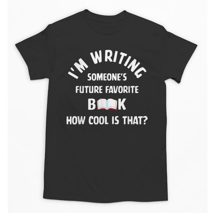 I'm Writing Someone's Future Favorite Book How Cool Is That Unisex T-Shirt