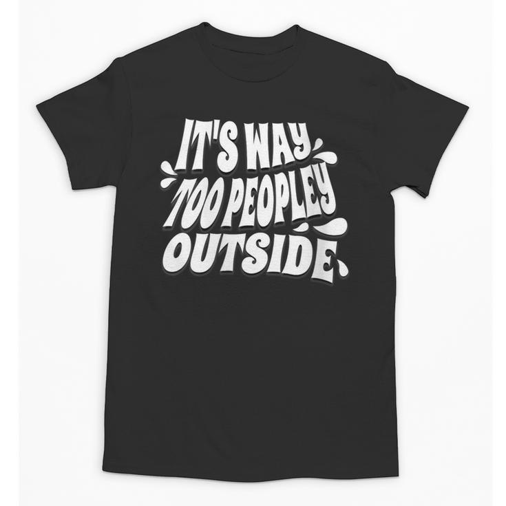 It's Way Too Peopley Outside Introvert Humor Unisex T-Shirt