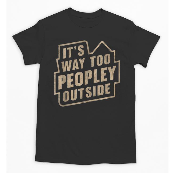It's Way Too Peopley Outside Introvert Sarcastic Humor Unisex T-Shirt