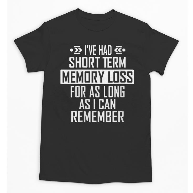 I'Ve Had Short Term Memory Loss Quote Old Person Humor Unisex T-Shirt