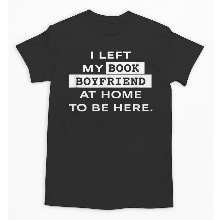 I Left My Book Boyfriend At Home To Be Here Unisex T-Shirt