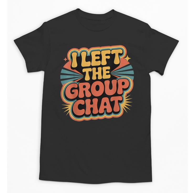 I Left The Group Chat Introvert Peace Tired Talk Alone Unisex T-Shirt