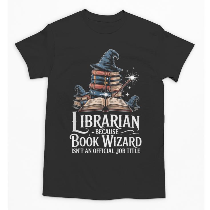 Librarian Because Book Wizard Isn't An Official Job Title Unisex T-Shirt