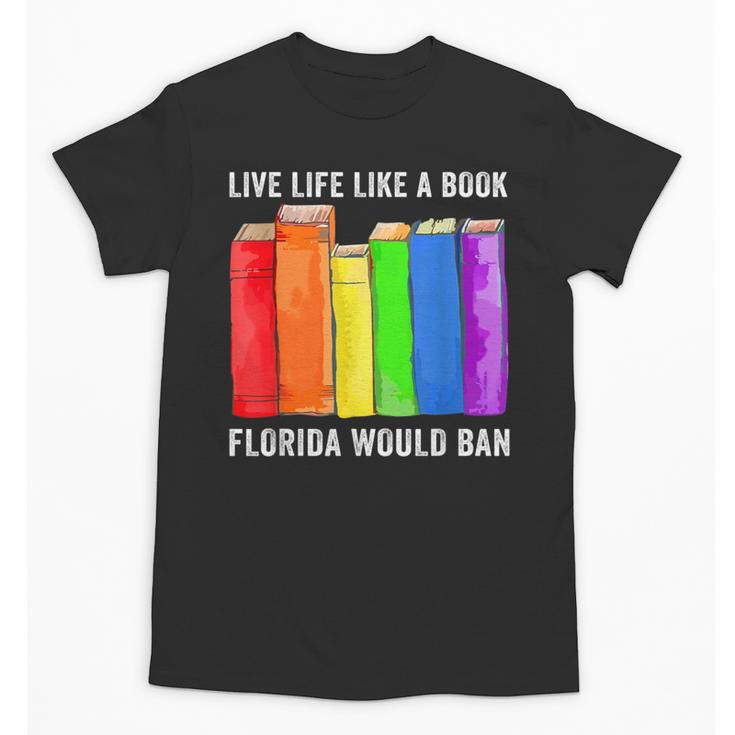 Live Life Like A Book Florida Would Ban LGBT Month Unisex T-Shirt