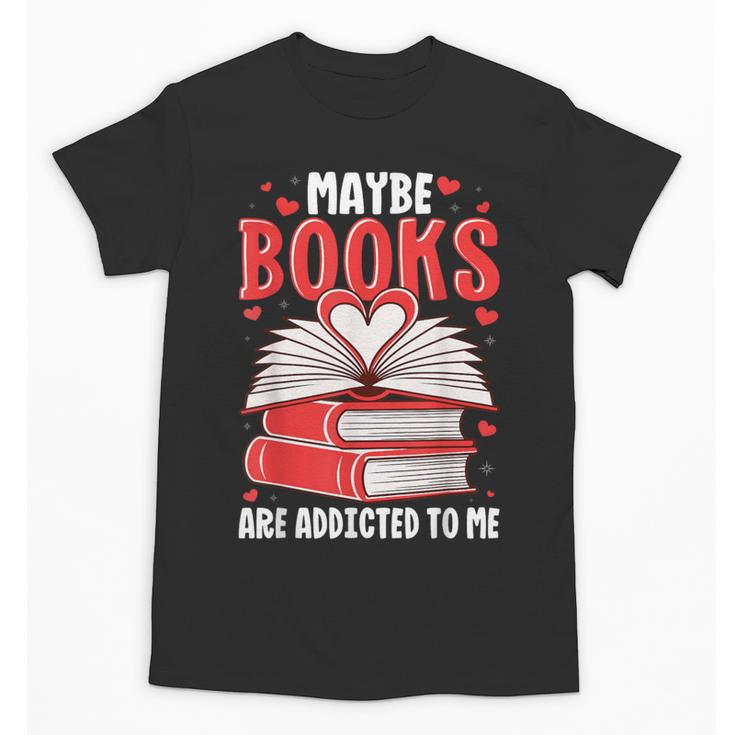 Maybe Books Are Addicted To Me Reading Present Unisex T-Shirt