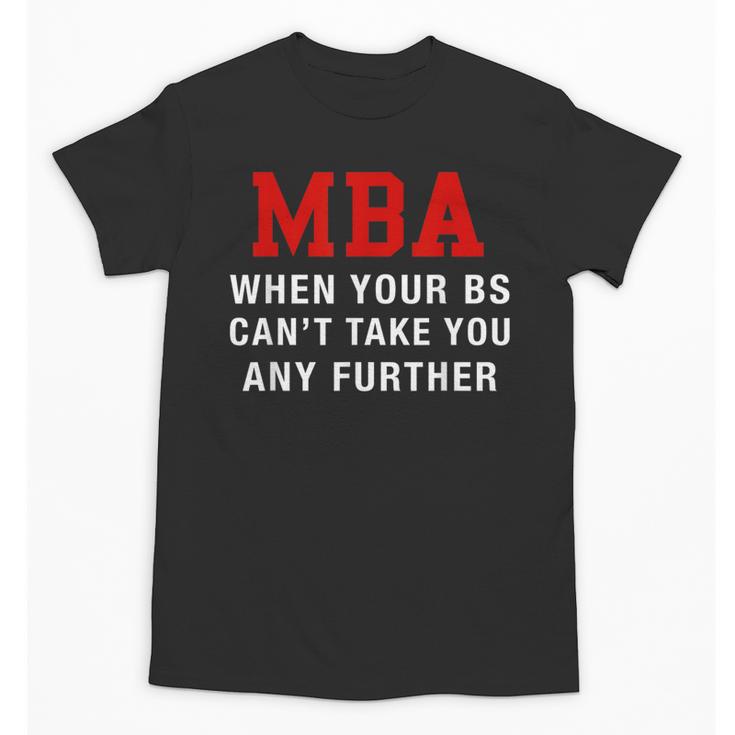 MBA When Your BS Can't Take You Any Further Shirt Graduation Unisex T-Shirt