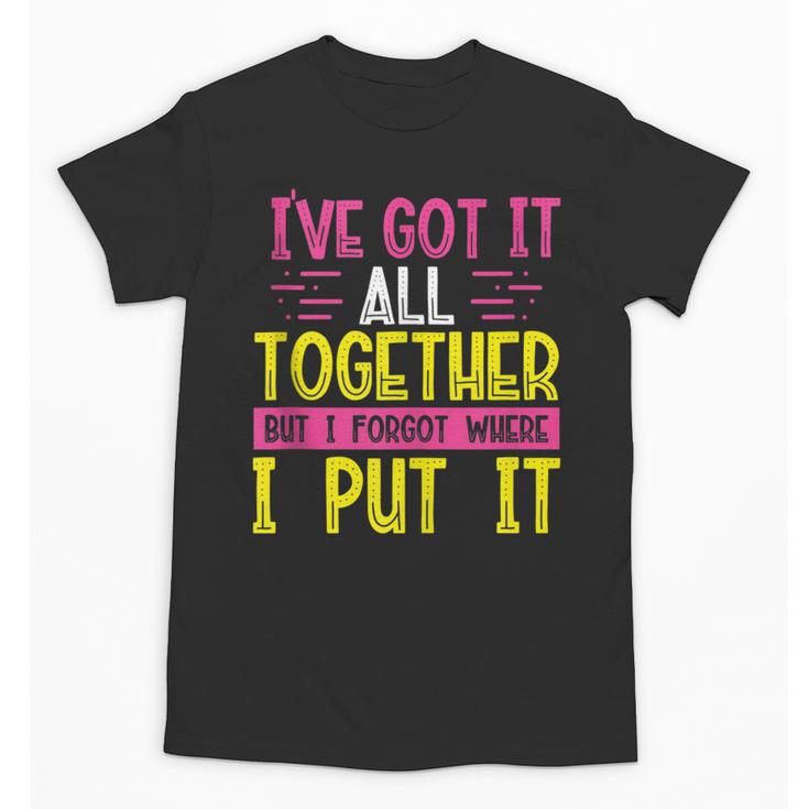 Memory Humor Got It Together Forgot Where Put It Sarcastic Unisex T-Shirt