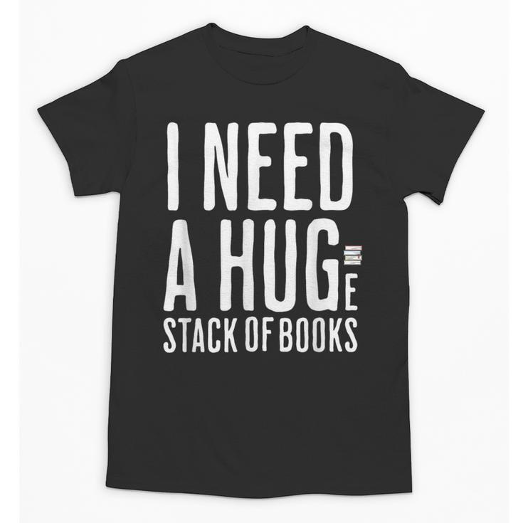 I Need A Huge Stack Of Books Book Lover Joke Unisex T-Shirt