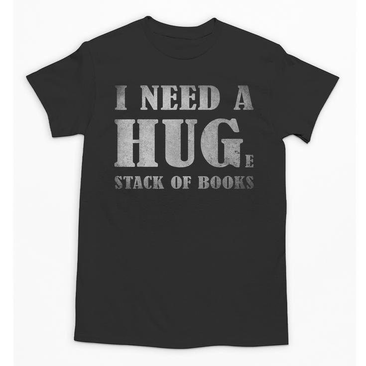 I Need a Huge Stack Of Books Book Lover Reading Quote Unisex T-Shirt