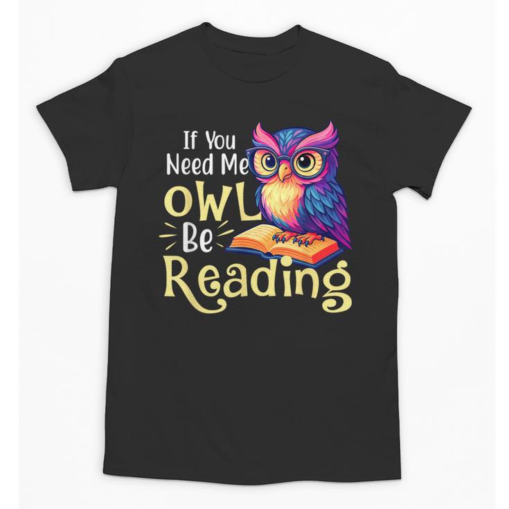 If You Need Me Owl Be Reading Book Lover Reading Bookworm Unisex T-Shirt