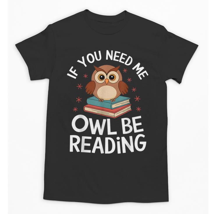 If You Need Me Owl Be Reading Cute Owl Book Unisex T-Shirt