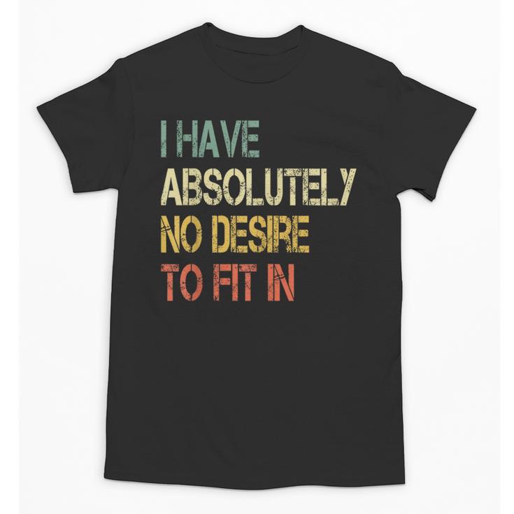 I Have No Desire To Fit In Shy Introvert Sarcasm AntiSocial Unisex T-Shirt