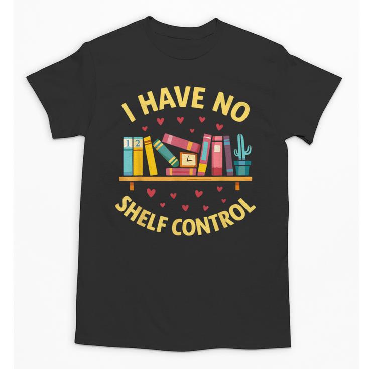 I Have No Shelf Control Librarian Books Reader Library Book Unisex T-Shirt