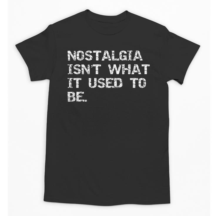 Nostalgia Isn’t What It Used To Be FUNNY Nostalgic Joke Unisex T-Shirt