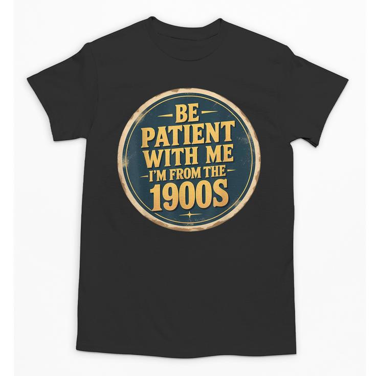 Be Patient With Me I'm From The 1900s Father's Day Dad Unisex T-Shirt