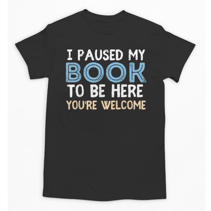 I Paused My Book To Be Here You'Re Welcome Reading Lover Unisex T-Shirt