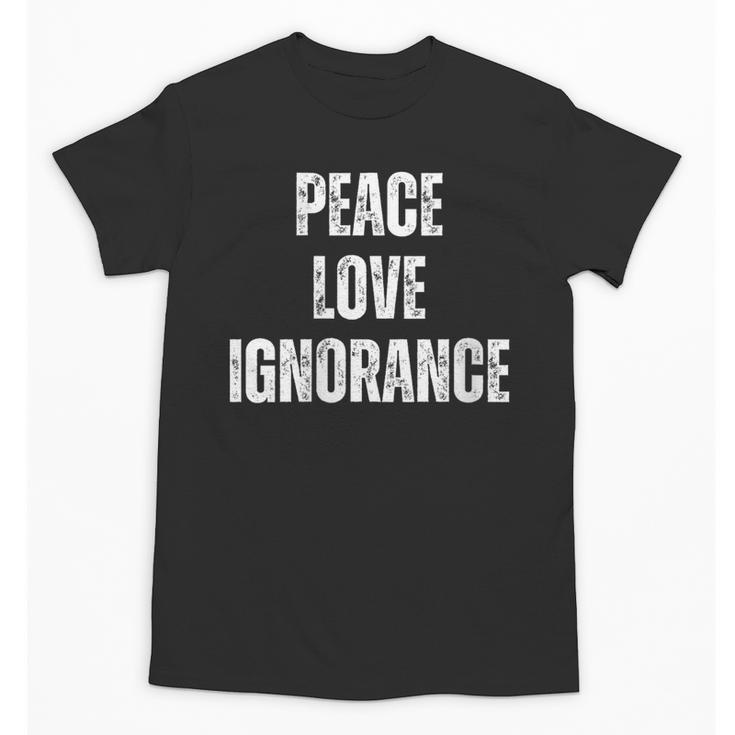 Peace Love And Ignorance Sarcastic Humor Introvert Unisex T-Shirt