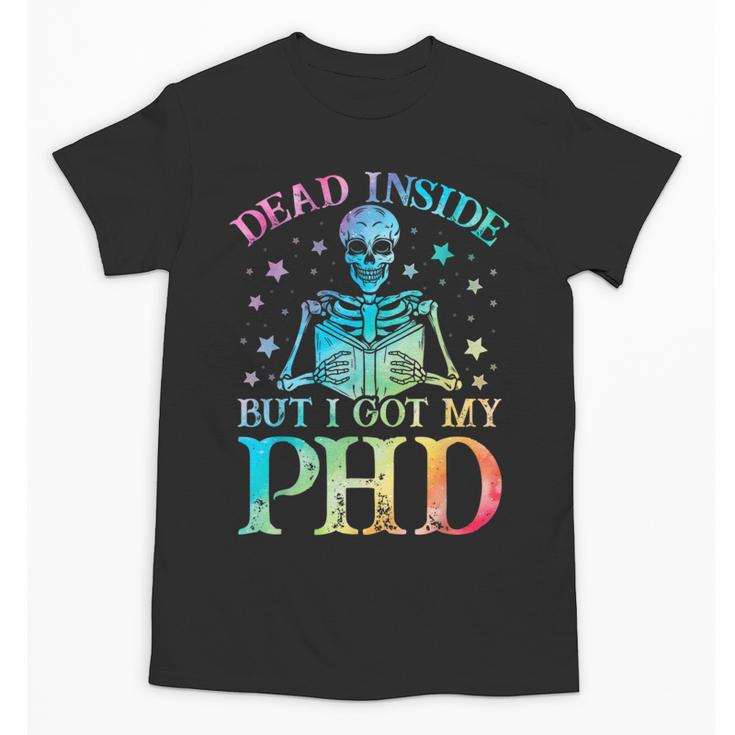 PhD Graduation Dead Inside But i Got My PhD Tie Dye Funny Unisex T-Shirt