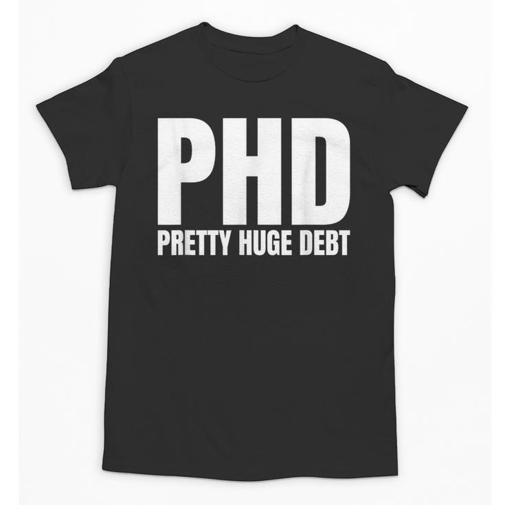 PHD Pretty Huge Debt Doctoral Degree PHD Graduation Unisex T-Shirt