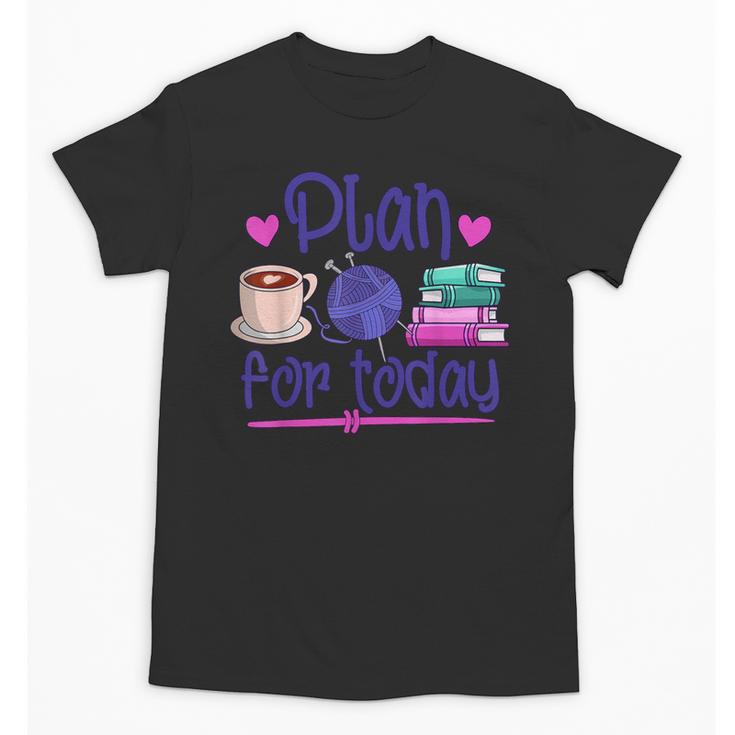 Plan For Today Coffee Yarn Books Sewing Knitter Knitting Unisex T-Shirt