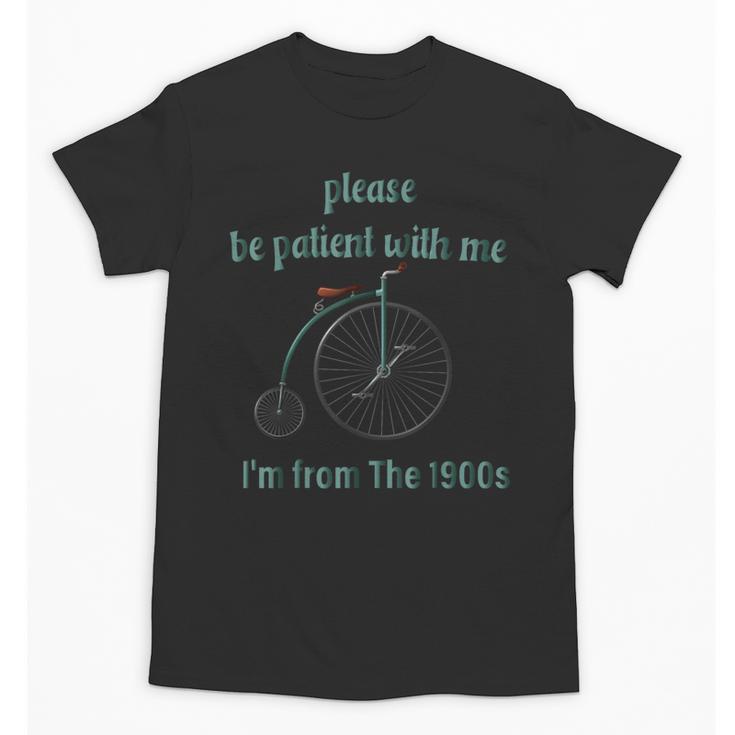 Pleas e Be Pat Ient Wit h Me I'm From The 1900s Unisex T-Shirt