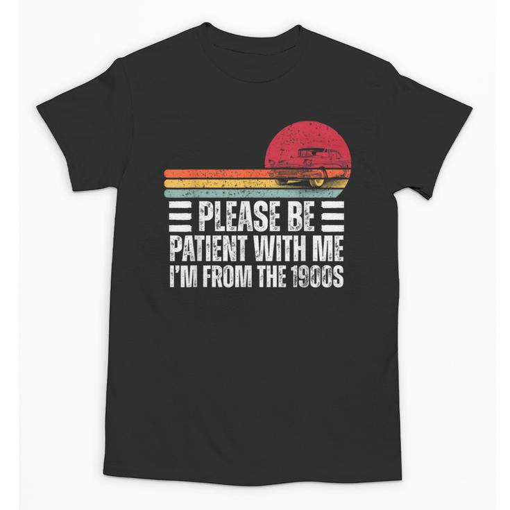 Please Be Patient With Me I'm From The 1900s Fathers Day Unisex T-Shirt