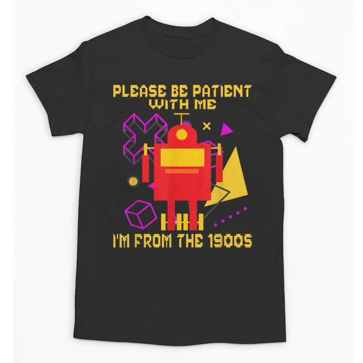 Please Be Patient With Me I'm From The 1900s Gen X Robot Unisex T-Shirt