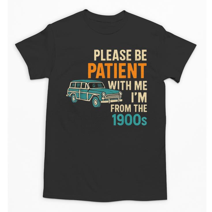 Please Be Patient With Me I'm From The 1900s Vintage For Man Unisex T-Shirt