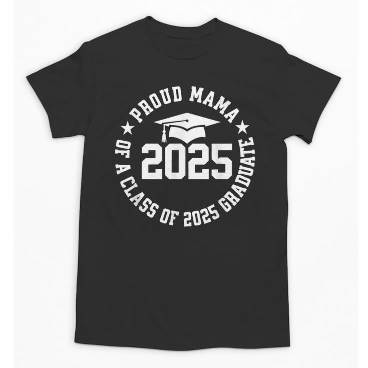 Proud Mama Of a Class Of 2025 Graduate Graduation 2025 Unisex T-Shirt