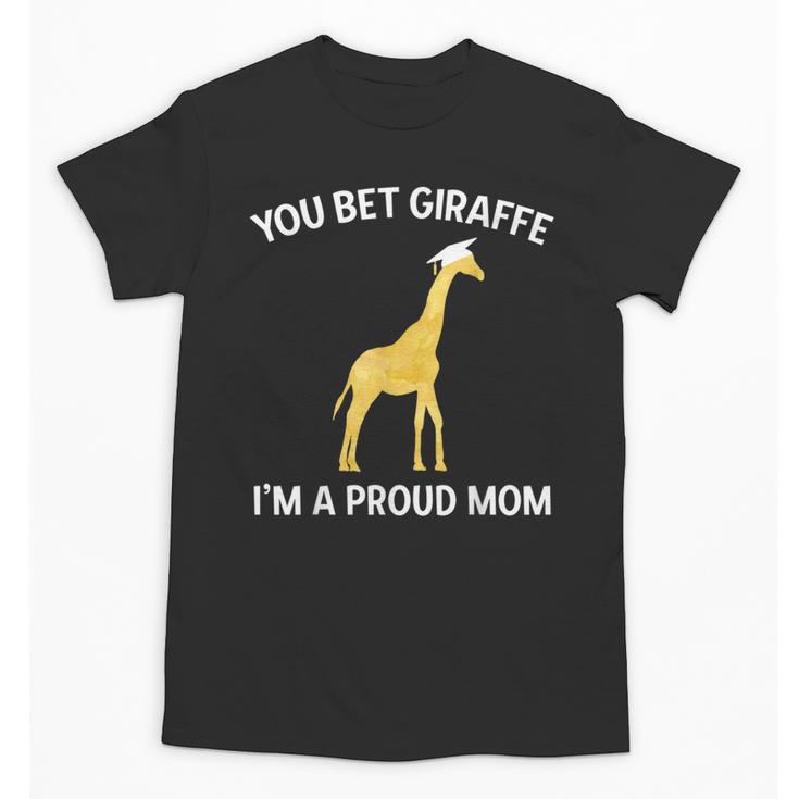 Proud Mom Graduation Shirt You Bet Giraffe Graduate Pun Unisex T-Shirt