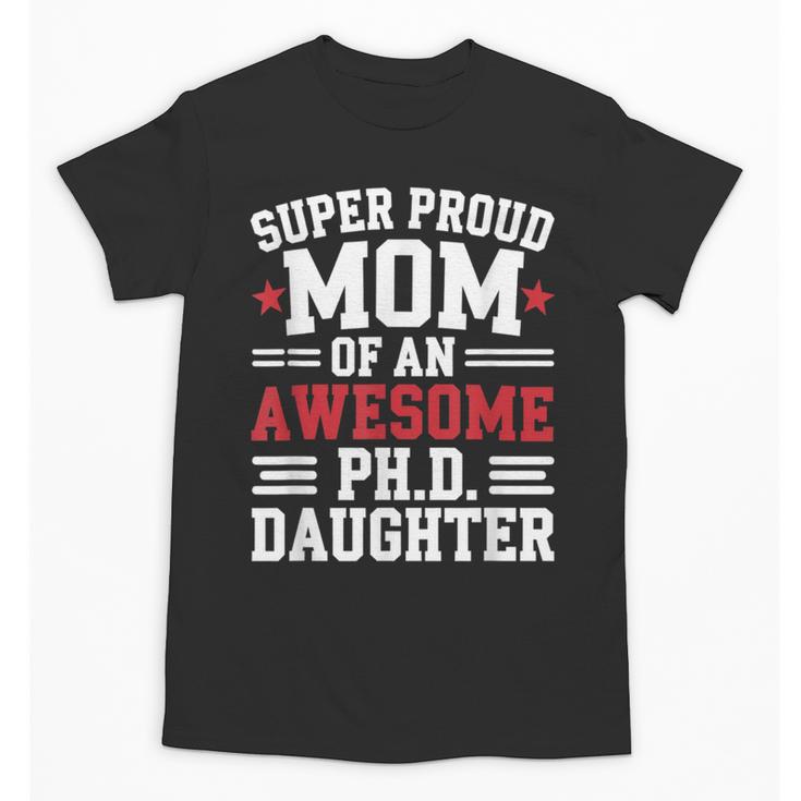 Proud Mom Of PhDaughter PhD Degree Graduate Graduation Unisex T-Shirt